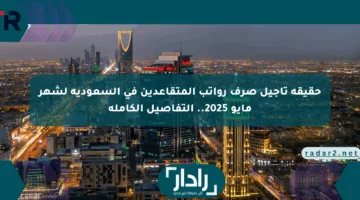 حقيقةتأخير صرف رواتب المتقاعدين 2025 شهر مايو.. التفاصيل الكاملة